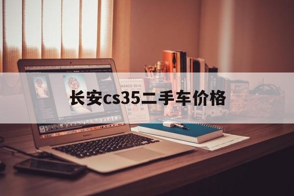 长安cs35二手车价格_长安cs35二手车价格和油耗